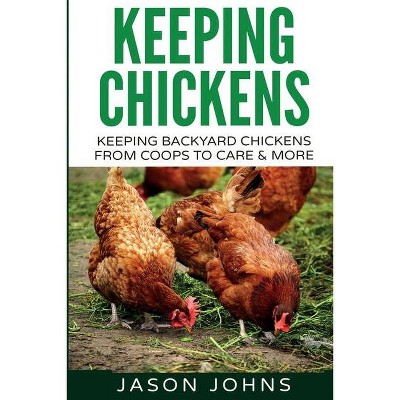 Keeping Chickens For Beginners - (Inspiring Gardening Ideas) by  Jason Johns (Paperback)