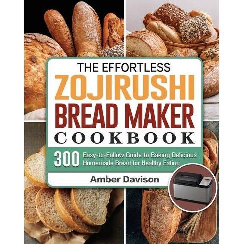 The Effortless Zojirushi Bread Maker Cookbook By Amber Davison Paperback Target