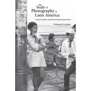 The Study of Photography in Latin America - by  Nathanial Gardner (Hardcover) - 1 of 1