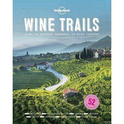 Wine Trails : 52 Perfect Weekends in Wine Country - by Lonely Planet (Hardcover)