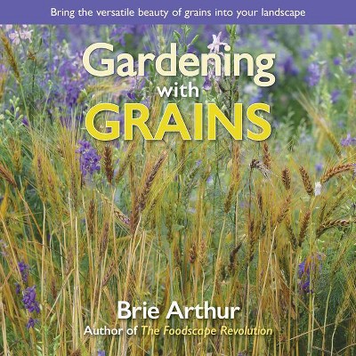 Gardening with Grains - by  Brie Arthur (Hardcover)