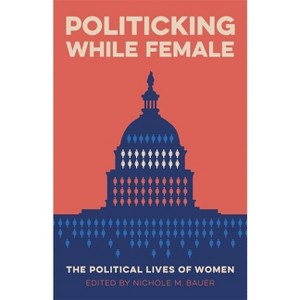 Politicking While Female - (Media and Public Affairs) by  Nichole M Bauer & Robert Mann (Paperback) - 1 of 1