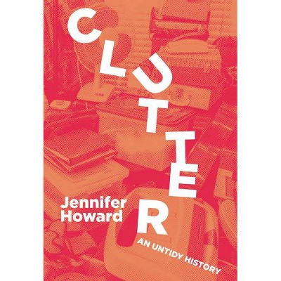 Clutter - by  Jennifer Howard (Hardcover)