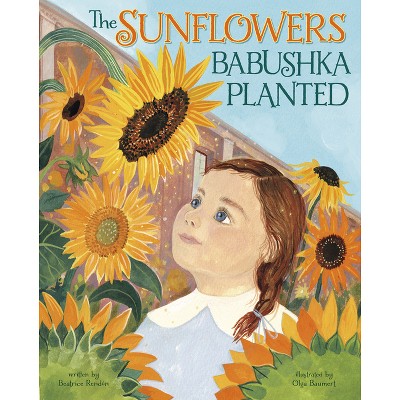 The Sunflowers Babushka Planted - by  Beatrice Rendón (Hardcover)