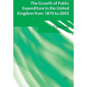 The Growth of Public Expenditure in the United Kingdom from 1870 to 2005 - by  Clive Lee (Hardcover) - 1 of 1