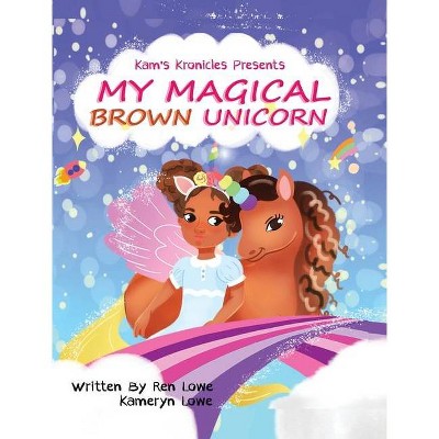 My Magical Brown Unicorn - by  Ren Lowe & Kameryn Lowe (Hardcover)