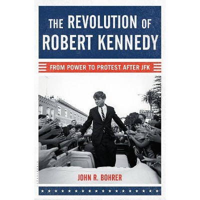  The Revolution of Robert Kennedy - by  John R Bohrer (Hardcover) 