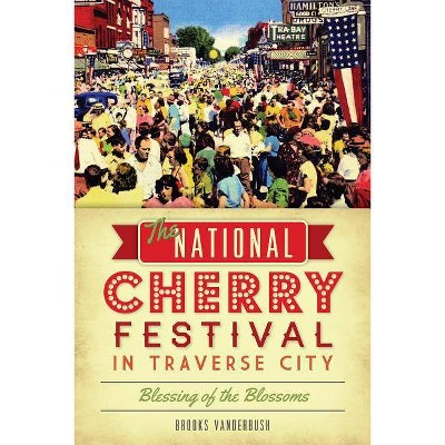 The National Cherry Festival in Traverse City: Blessing of the Blossoms - by  Brooks Vanderbush (Paperback)