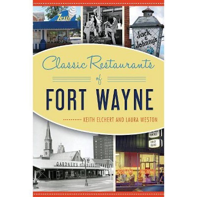 Classic Restaurants of Fort Wayne - by  Keith Elchert & Laura Weston (Paperback)