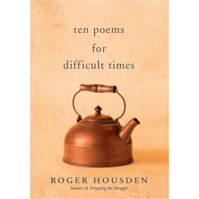 Ten Poems for Difficult Times - by  Roger Housden (Hardcover)