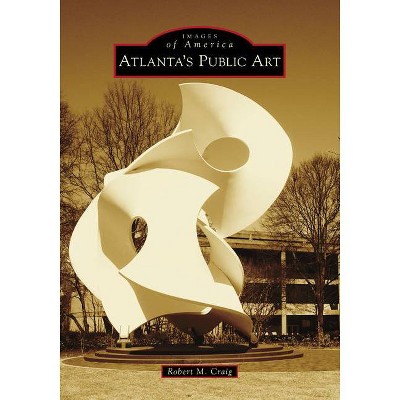 Atlanta's Public Art - (Images of America) by  Robert M Craig (Paperback)