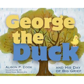 George the Duck and His Day of Big Grief - by  Alison P Cook (Hardcover)
