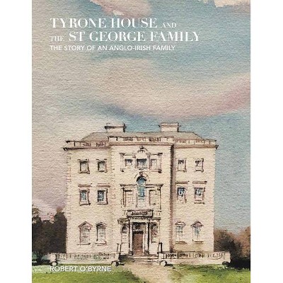 Tyrone House and the St George Family - by  Robert O'Byrne (Hardcover)