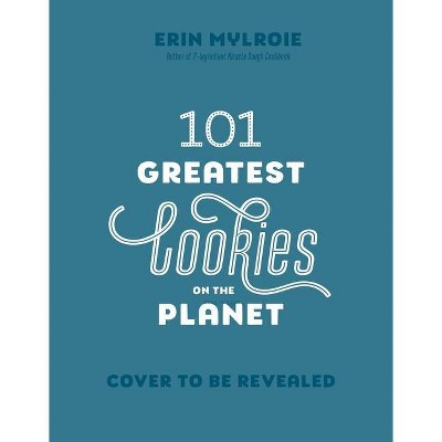 101 Greatest Cookies on the Planet - by  Erin Mylroie (Paperback)