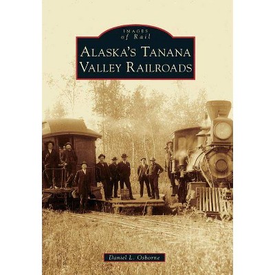 Alaska's Tanana Valley Railroads - (Images of Rail) by  Daniel L Osborne (Paperback)