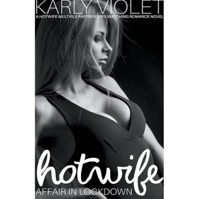 Hotwife Affair In Lockdown - A Hotwife Multiple Partner Wife Watching Romance Novel - by  Karly Violet (Paperback)