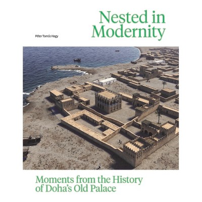 Nested in Modernity: Moments from the History of Doha's Old Palace - by  Péter Tamás Nagy (Hardcover)