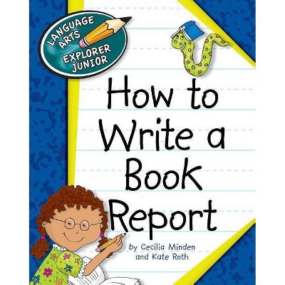 How to Write a Book Report - (Language Arts Explorer Junior) by  Cecilia Minden & Kate Roth (Paperback)