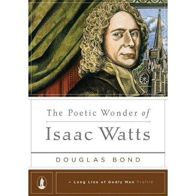 The Poetic Wonder of Isaac Watts - (Long Line of Godly Men Profile) by  Douglas Bond (Hardcover)