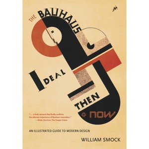 The Bauhaus Ideal Then & Now - by  William Smock (Paperback) - 1 of 1