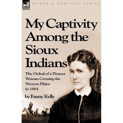 My Captivity Among the Sioux Indians - by  Fanny Kelly (Paperback)