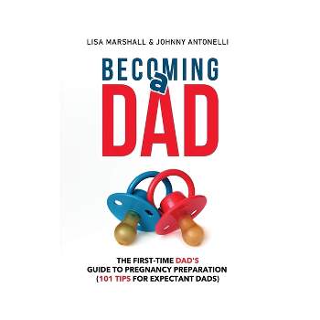 Becoming a Dad - (Positive Parenting) by  Lisa Marshall & Johnny Antonelli (Paperback)