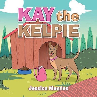 Kay the Kelpie - by  Jessica Mendes (Paperback)