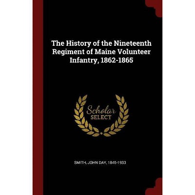 The History of the Nineteenth Regiment of Maine Volunteer Infantry, 1862-1865 - by  John Day Smith (Paperback)