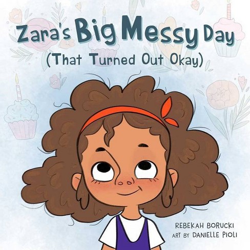 Zara's Big Messy Day (That Turned Out Okay) - (Zara's Big Messy Books) by  Rebekah Borucki (Hardcover)