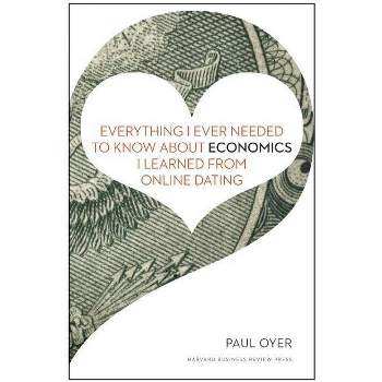 Everything I Ever Needed to Know about Economics I Learned from Online Dating - by  Paul Oyer (Hardcover)