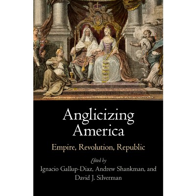 Anglicizing America - (Early American Studies) by  Ignacio Gallup-Diaz & Andrew Shankman & David J Silverman (Hardcover)