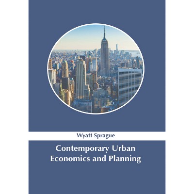 Contemporary Urban Economics and Planning - by  Wyatt Sprague (Hardcover)