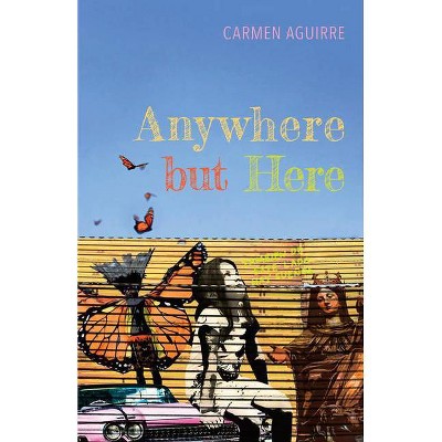 Anywhere But Here - by  Carmen Aguirre (Paperback)