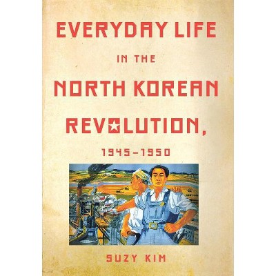 Everyday Life in the North Korean Revolution, 1945-1950 - by Suzy Kim
