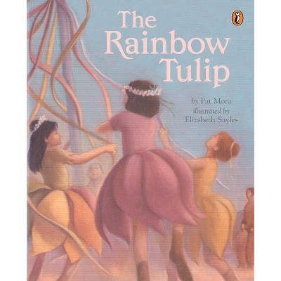 The Rainbow Tulip - by  Pat Mora (Paperback)