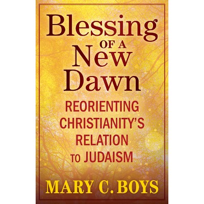 Blessing of a New Dawn: Reorienting Christianity's Relation to Judaism - by  Mary Boys (Paperback)