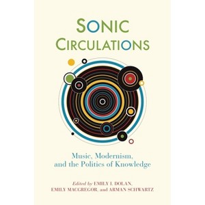 Sonic Circulations - (Sound in History) by  Emily I Dolan & Emily MacGregor & Arman Schwartz (Hardcover) - 1 of 1