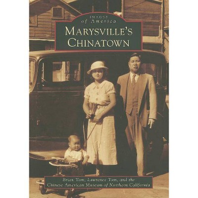 Marysville's Chinatown - (Images of America (Arcadia Publishing)) by  Brian Tom & Lawrence Tom & Chinese American Museum of Northern California