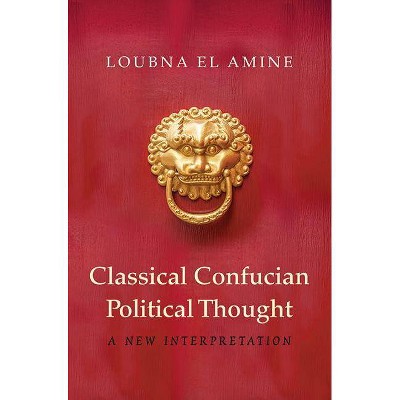 Classical Confucian Political Thought - by  Loubna El Amine (Hardcover)