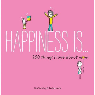 Happiness Is . . . 200 Things I Love about Mom - by  Lisa Swerling & Ralph Lazar (Paperback)