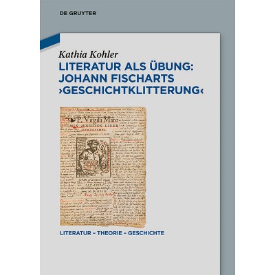 Literatur ALS Übung: Johann Fischarts 'Geschichtklitterung' - (Literatur - Theorie - Geschichte) by  Kathia Kohler (Hardcover)