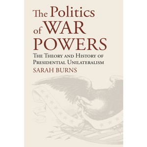 The Politics of War Powers - (American Political Thought) by  Sarah Burns (Hardcover) - 1 of 1