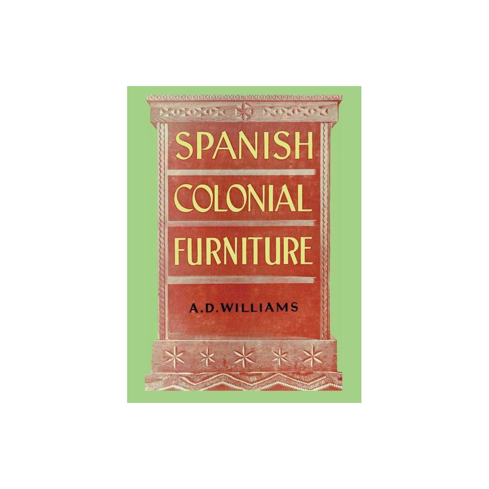Spanish Colonial Furniture - by Arthur Durward Williams (Hardcover)