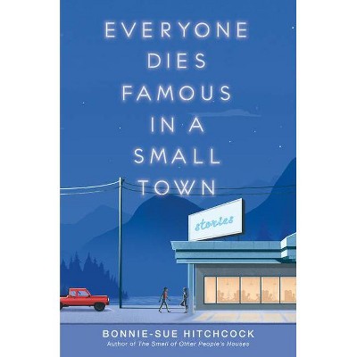 Everyone Dies Famous in a Small Town - by  Bonnie-Sue Hitchcock (Hardcover)