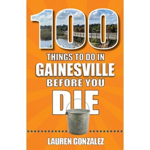 100 Things to Do in Gainesville Before You Die - by  Lauren Gonzalez (Paperback) - 1 of 1