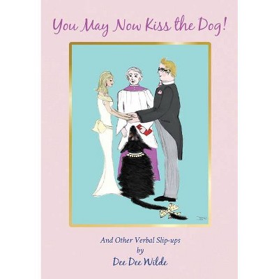 You May Now Kiss the Dog! - by  Dee Dee Wilde (Paperback)