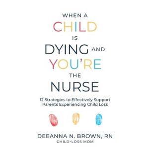 When a Child Is Dying and You're the Nurse - by  Deeanna N Brown (Paperback) - 1 of 1