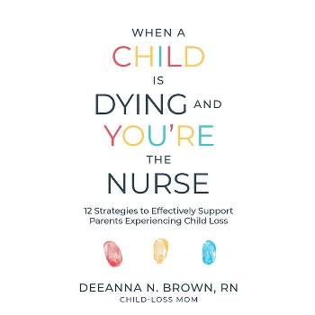 When a Child Is Dying and You're the Nurse - by  Deeanna N Brown (Paperback)