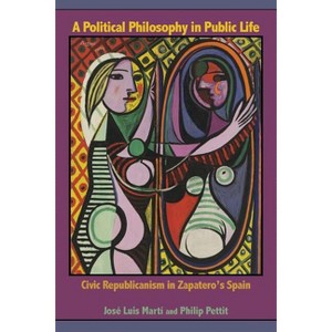 A Political Philosophy in Public Life - by  José Luis Martí & Philip Pettit (Paperback) - 1 of 1