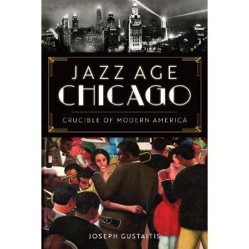 Jazz Age Chicago - by  Joseph Gustaitis (Paperback)
